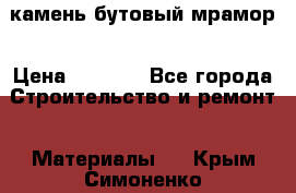 камень бутовый мрамор › Цена ­ 1 200 - Все города Строительство и ремонт » Материалы   . Крым,Симоненко